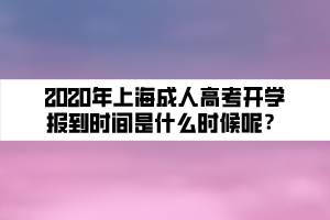 2020年上海成人高考開學(xué)報(bào)到時(shí)間是什么時(shí)候呢？