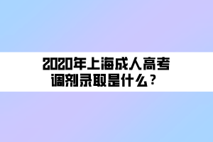 2020年上海成人高考調(diào)劑錄取是什么？