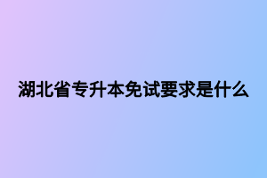 湖北省專升本免試要求是什么