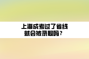 上海成考過了省線就會被錄取嗎？