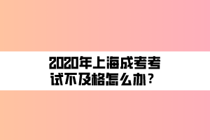 2020年上海成考考試不及格怎么辦？