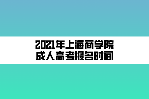 2021年上海商學院成人高考報名時間