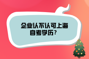 企業(yè)認不認可上海自考學歷？