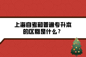 上海自考和普通專升本的區(qū)別是什么？