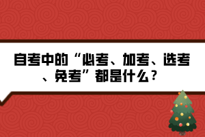 自考中的“必考、加考、選考、免考”都是什么？