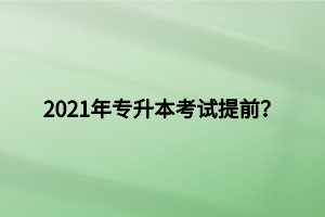 2021年專升本考試提前？