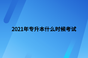 2021年專升本什么時(shí)候考試