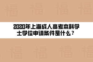 2020年上海成人高考本科學士學位申請條件是什么？