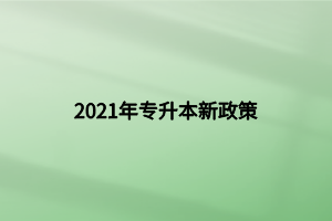 2021年專(zhuān)升本新政策