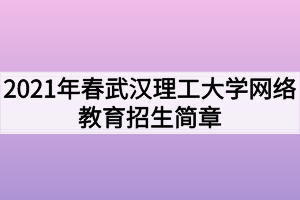 2021年春武漢理工大學(xué)網(wǎng)絡(luò)教育招生簡(jiǎn)章