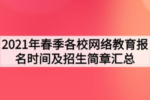 2021年春季各校網(wǎng)絡(luò)教育報名時間及招生簡章匯總