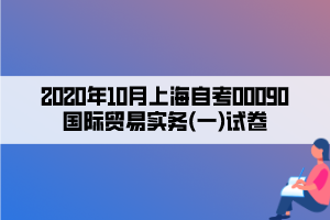2020年10月上海自考00090國際貿(mào)易實務(一)試卷
