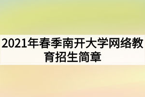 2021年春季南開(kāi)大學(xué)網(wǎng)絡(luò)教育招生簡(jiǎn)章