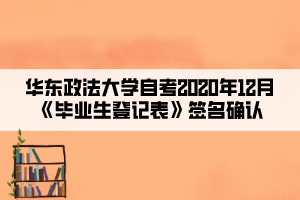 華東政法大學自考2020年12月《畢業(yè)生登記表》簽名確認