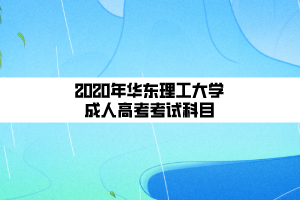 2020年華東理工大學成人高考考試科目