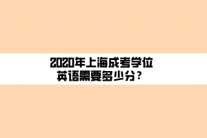 2020年上海成考學(xué)位英語(yǔ)需要多少分？