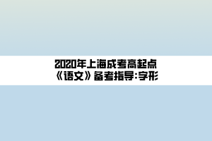 2020年上海成考高起點《語文》備考指導(dǎo)_字形