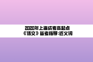 2020年上海成考高起點(diǎn)《語(yǔ)文》備考指導(dǎo)_近義詞