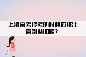 上海自考報(bào)考的時(shí)候應(yīng)該注意哪些問(wèn)題？