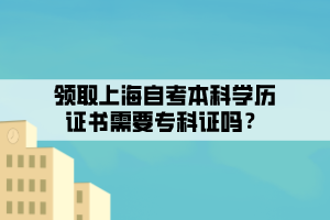 領(lǐng)取上海自考本科學(xué)歷證書(shū)需要?？谱C嗎？