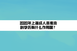 2020年上海成人高考本科學(xué)歷有什么作用呢？