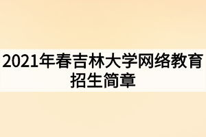 2021年春吉林大學網(wǎng)絡(luò)教育招生簡章