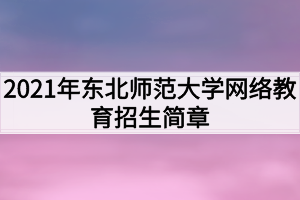 2021年?yáng)|北師范大學(xué)網(wǎng)絡(luò)教育招生簡(jiǎn)章