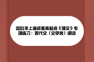 2021年上海成考高起點(diǎn)《語(yǔ)文》專(zhuān)項(xiàng)練習(xí)：現(xiàn)代文（文學(xué)類(lèi)）閱讀