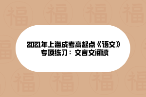 2021年上海成考高起點《語文》專項練習：文言文閱讀