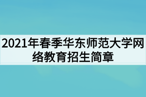 2021年春季華東師范大學(xué)網(wǎng)絡(luò)教育招生簡(jiǎn)章