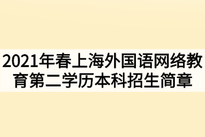 2021年春季上海外國語網(wǎng)絡(luò)教育第二學(xué)歷本科招生簡(jiǎn)章