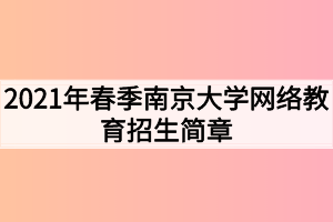 2021年春季南京大學(xué)網(wǎng)絡(luò)教育招生簡章