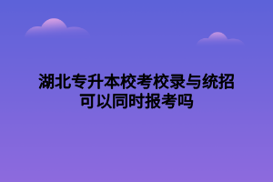 湖北專升本?？夹ｄ浥c統(tǒng)招可以同時(shí)報(bào)考嗎