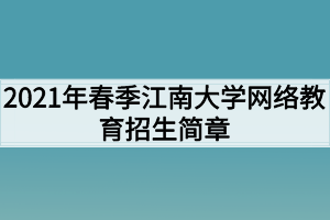 2021年春季江南大學(xué)網(wǎng)絡(luò)教育招生簡(jiǎn)章