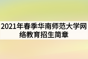 2021年春季華南師范大學(xué)網(wǎng)絡(luò)教育招生簡(jiǎn)章