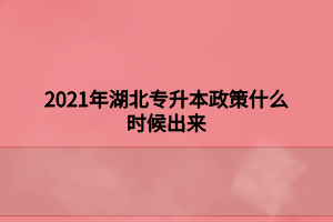 2021年湖北專升本政策什么時(shí)候出來