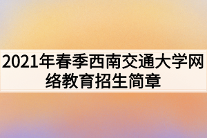 2021年春季西南交通大學網(wǎng)絡(luò)教育招生簡章