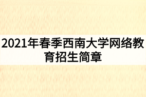 2021年春季西南大學網(wǎng)絡教育招生簡章