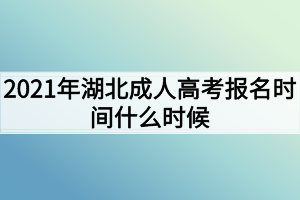 2021年湖北成人高考報名時間什么時候？