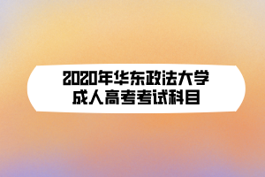 2020年華東政法大學成人高考考試科目