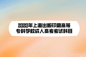 2020年上海出版印刷高等?？茖W(xué)校成人高考考試科目