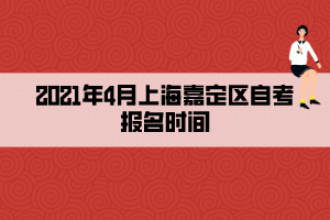 2021年4月上海嘉定區(qū)自考報名時間