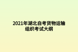 2021年湖北自考貨物運(yùn)輸組織考試大綱