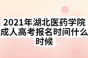 2021年湖北醫(yī)藥學(xué)院成人高考報名時間什么時候