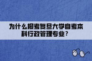 為什么報考復旦大學自考本科行政管理專業(yè)？