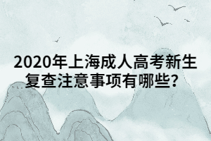 2020年上海成人高考新生復(fù)查注意事項(xiàng)有哪些？