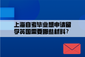 上海自考畢業(yè)想申請留學英國需要哪些材料？