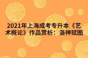 2021年上海成考專升本《藝術概論》作品賞析：洛神賦圖