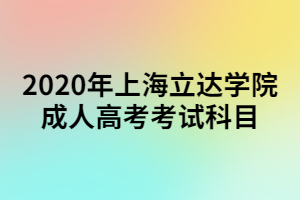 2020年上海立達學院成人高考考試科目