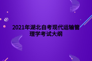 2021年湖北自考現代運輸管理學考試大綱